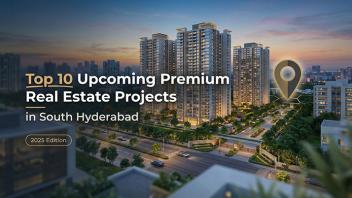 Top 10 Upcoming Premium Real Estate Projects in South Hyderabad